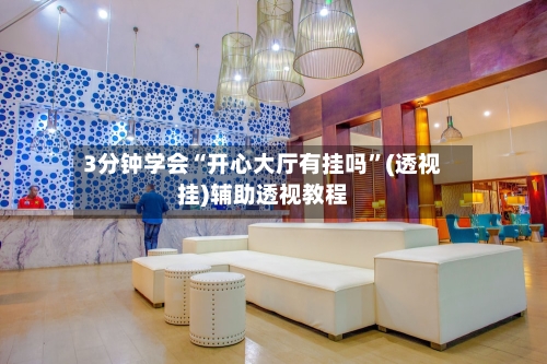 3分钟学会“开心大厅有挂吗”(透视挂)辅助透视教程-第1张图片