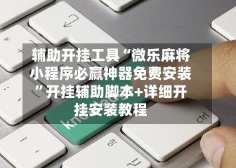 辅助开挂工具“微乐麻将小程序必赢神器免费安装”开挂辅助脚本+详细开挂安装教程-第1张图片