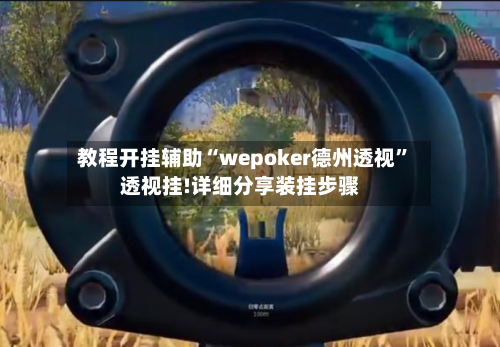 教程开挂辅助“wepoker德州透视”透视挂!详细分享装挂步骤-第1张图片