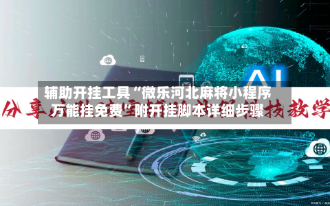 辅助开挂工具“微乐河北麻将小程序万能挂免费”附开挂脚本详细步骤-第1张图片
