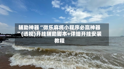 辅助神器“微乐麻将小程序必赢神器”(透视)开挂辅助脚本+详细开挂安装教程-第2张图片