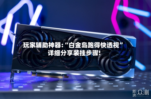 玩家辅助神器:“白金岛跑得快透视	”详细分享装挂步骤!-第2张图片