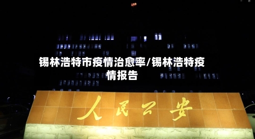 锡林浩特市疫情治愈率/锡林浩特疫情报告-第1张图片