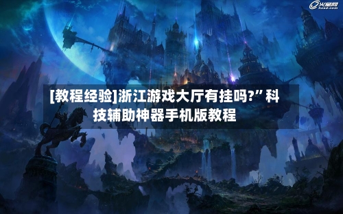 [教程经验]浙江游戏大厅有挂吗?”科技辅助神器手机版教程-第2张图片