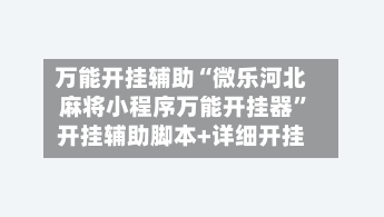 万能开挂辅助“微乐河北麻将小程序万能开挂器”开挂辅助脚本+详细开挂-第2张图片
