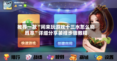 推荐一款“闲来玩游戏十三水怎么刷胜率”详细分享装挂步骤教程-第1张图片