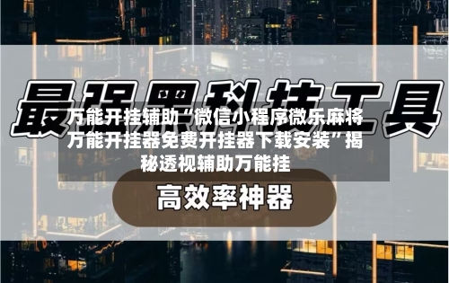万能开挂辅助“微信小程序微乐麻将万能开挂器免费开挂器下载安装	”揭秘透视辅助万能挂-第1张图片