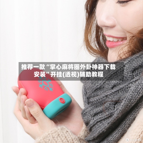 推荐一款“掌心麻将圈外卦神器下载安装	”开挂(透视)辅助教程-第1张图片