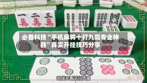 必备科技“手机麻将十打九赢专业神器”真实开挂技巧分享-第1张图片