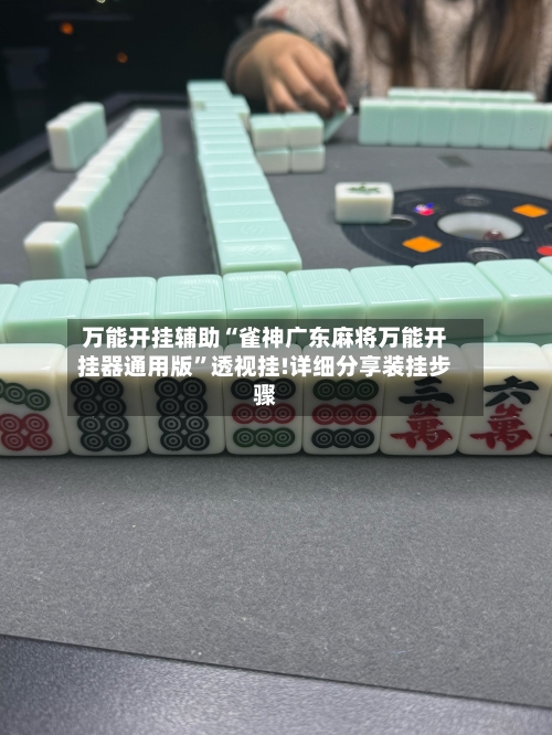 万能开挂辅助“雀神广东麻将万能开挂器通用版”透视挂!详细分享装挂步骤-第2张图片