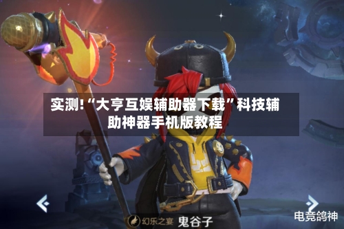 实测!“大亨互娱辅助器下载”科技辅助神器手机版教程-第1张图片