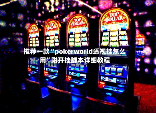 推荐一款“pokerworld透视挂怎么用”附开挂脚本详细教程-第1张图片