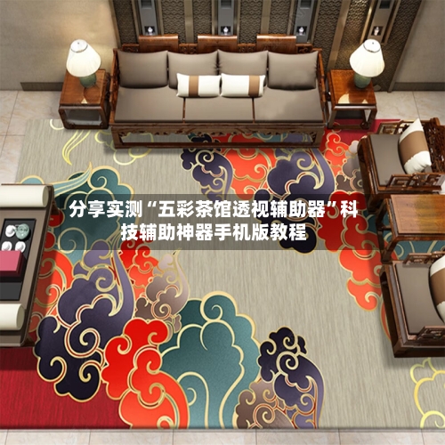 分享实测“五彩茶馆透视辅助器	”科技辅助神器手机版教程-第2张图片