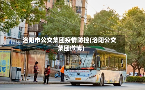 洛阳市公交集团疫情防控(洛阳公交集团微博)-第1张图片