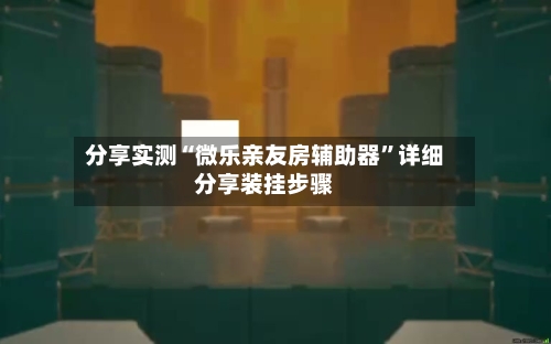 分享实测“微乐亲友房辅助器	”详细分享装挂步骤-第1张图片