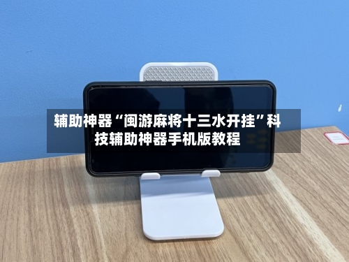 辅助神器“闽游麻将十三水开挂”科技辅助神器手机版教程-第1张图片