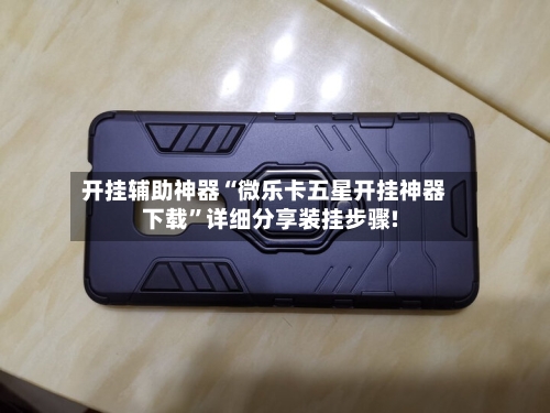 开挂辅助神器“微乐卡五星开挂神器下载	”详细分享装挂步骤!-第1张图片