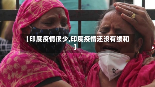 【印度疫情很少,印度疫情还没有缓和】-第2张图片