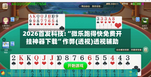 2026首发科技:“微乐跑得快免费开挂神器下载”作弊(透视)透视辅助-第3张图片