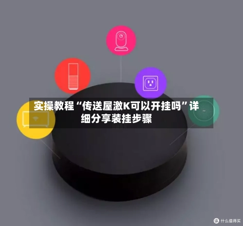 实操教程“传送屋激K可以开挂吗	”详细分享装挂步骤-第1张图片