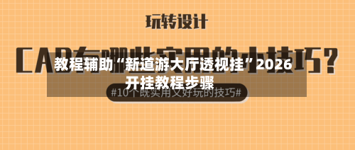 教程辅助“新道游大厅透视挂	”2026开挂教程步骤-第1张图片