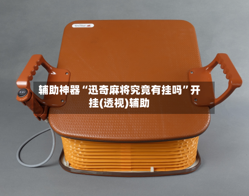 辅助神器“迅奇麻将究竟有挂吗	”开挂(透视)辅助-第1张图片