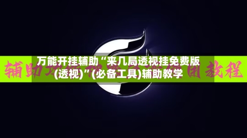 万能开挂辅助“来几局透视挂免费版(透视)”(必备工具)辅助教学-第1张图片