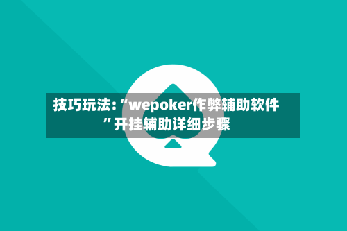 技巧玩法:“wepoker作弊辅助软件”开挂辅助详细步骤-第2张图片