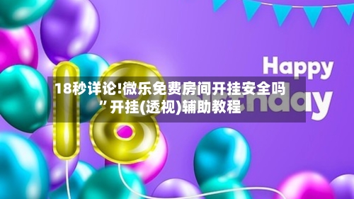 18秒详论!微乐免费房间开挂安全吗”开挂(透视)辅助教程-第1张图片