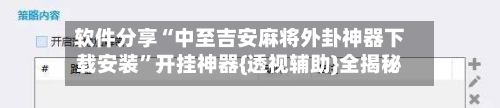软件分享“中至吉安麻将外卦神器下载安装	”开挂神器{透视辅助}全揭秘-第1张图片