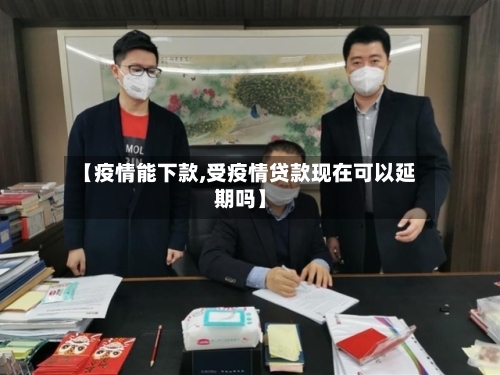 【疫情能下款,受疫情贷款现在可以延期吗】-第1张图片