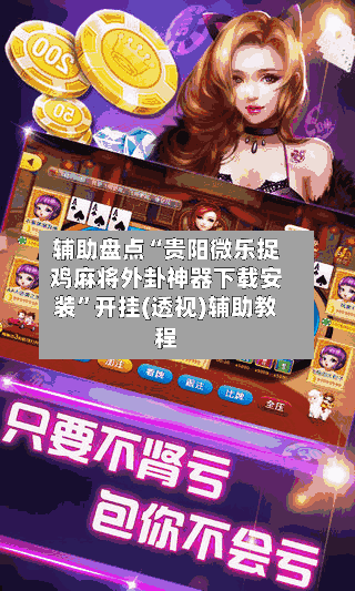 辅助盘点“贵阳微乐捉鸡麻将外卦神器下载安装	”开挂(透视)辅助教程-第2张图片