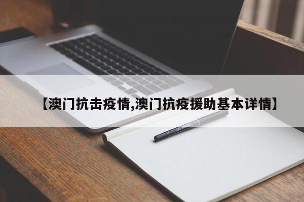 【澳门抗击疫情,澳门抗疫援助基本详情】
