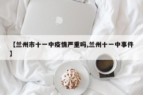 【兰州市十一中疫情严重吗,兰州十一中事件】