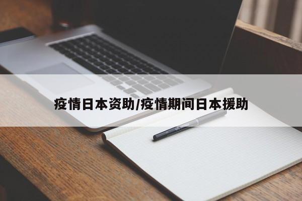 疫情日本资助/疫情期间日本援助