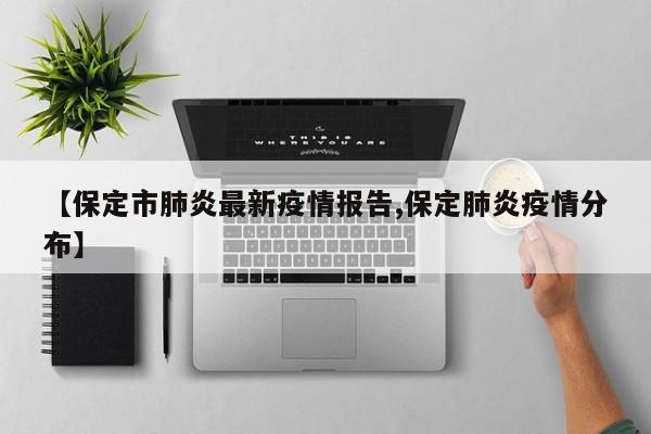 【保定市肺炎最新疫情报告,保定肺炎疫情分布】