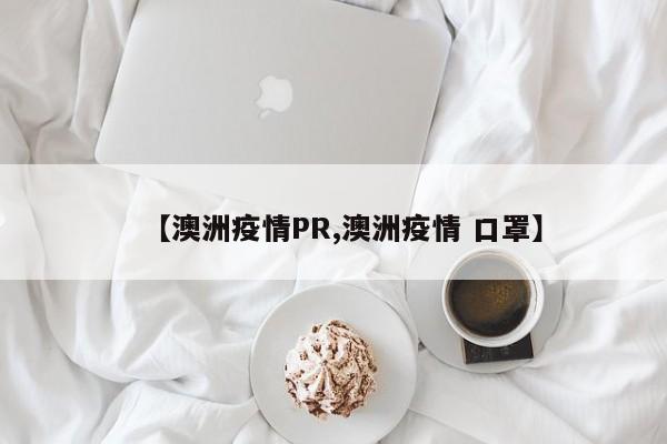 【澳洲疫情PR,澳洲疫情 口罩】