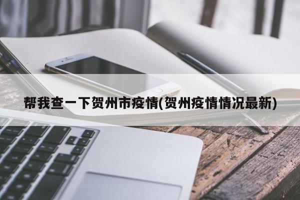 帮我查一下贺州市疫情(贺州疫情情况最新)